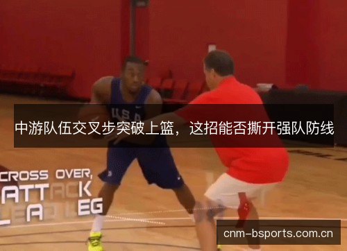 中游队伍交叉步突破上篮，这招能否撕开强队防线