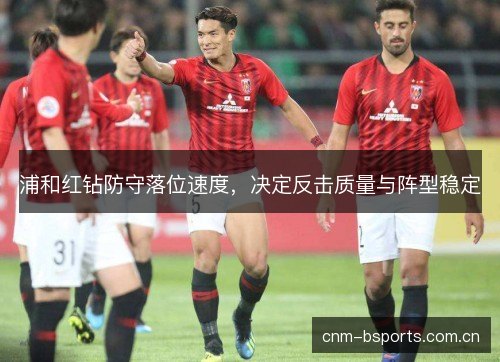 浦和红钻防守落位速度，决定反击质量与阵型稳定