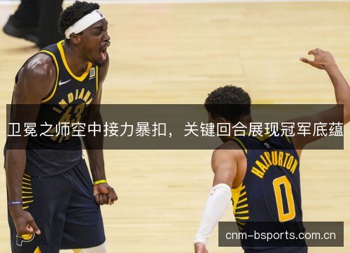 卫冕之师空中接力暴扣,关键回合展现冠军底蕴 卫冕之师空中接力暴扣,关键回合展现冠军底蕴