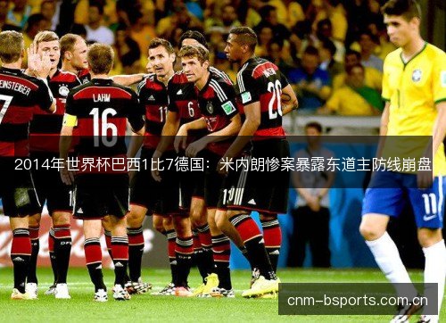 2014年世界杯巴西1比7德国:米内朗惨案暴露东道主防线崩盘 2014年世界杯巴西1比7德国:米内朗惨案暴露东道主防线崩盘